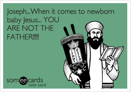 Joseph...When it comes to newborn baby Jesus... YOU
ARE NOT THE
FATHER!!!!!