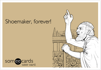 

Shoemaker, forever! 