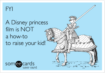 FYI

A Disney princess
film is NOT
a how-to
to raise your kid!
