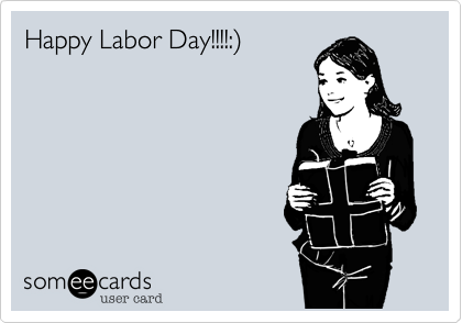 Happy Labor Day!!!!:%29
