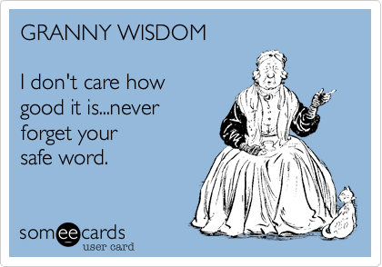 GRANNY WISDOM

I don't care how
good it is...never
forget your
safe word.