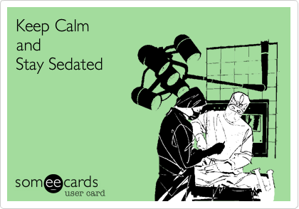 Keep Calm
and
Stay Sedated