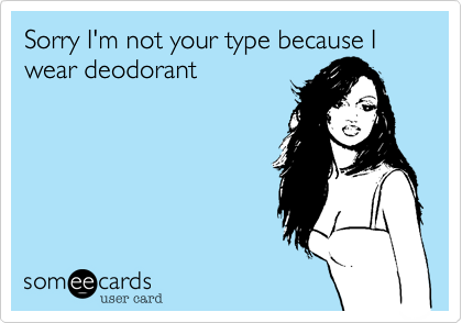 Sorry I'm not your type because I wear deodorant 