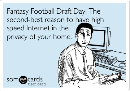 Fantasy Football Draft Day. The second-best reason to have high
speed Internet in the
privacy of your home.