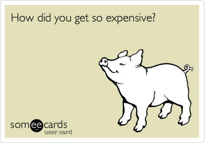 How did you get so expensive?