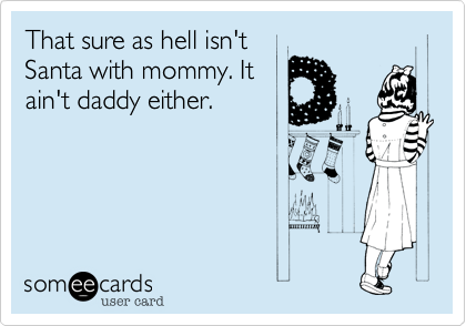 That sure as hell isn't
Santa with mommy. It 
ain't daddy either.