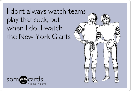 I dont always watch teams
play that suck, but
when I do, I watch
the New York Giants.