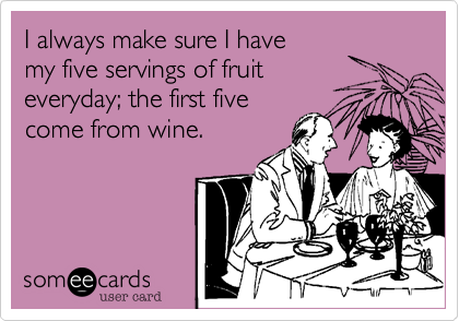 I always make sure I have 
my five servings of fruit 
everyday; the first five
come from wine.