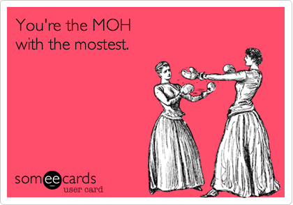 You're the MOH
with the mostest.