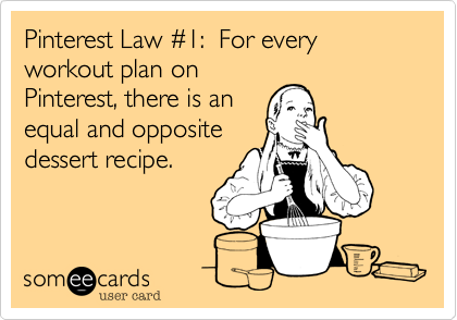 Pinterest Law %231:  For every workout plan on
Pinterest, there is an
equal and opposite
dessert recipe.