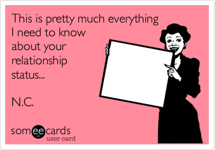 This is pretty much everything
I need to know
about your
relationship
status...

N.C.