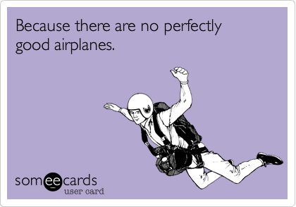 Because there are no perfectly good airplanes.