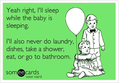Yeah right, I'll sleep
while the baby is
sleeping.

I'll also never do laundry,
dishes, take a shower, 
eat, or go to bathroom.