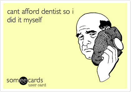 cant afford dentist so i
did it myself