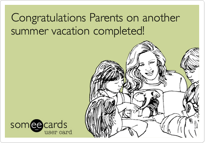 Congratulations Parents on another summer vacation completed! 
