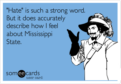 "Hate" is such a strong word.
But it does accurately
describe how I feel
about Mississippi
State.