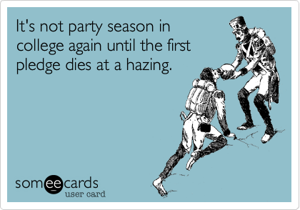 It's not party season in
college again until the first
pledge dies at a hazing.