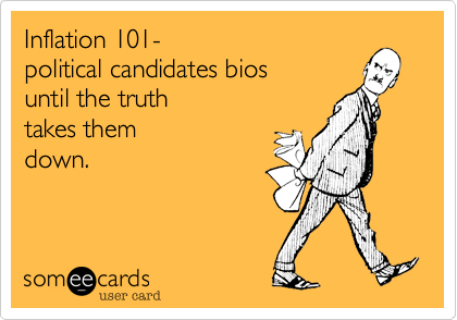 Inflation 101- 
political candidates bios 
until the truth 
takes them
down.