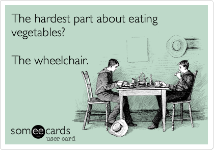 The hardest part about eating vegetables?

The wheelchair.
