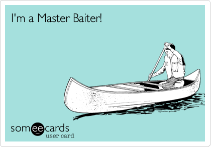 I'm a Master Baiter!