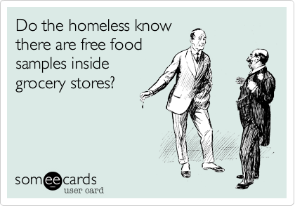 Do the homeless know
there are free food
samples inside
grocery stores?
 