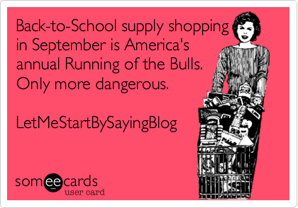 Back-to-School supply shopping
in September is America's  
annual Running of the Bulls.
Only more dangerous.   

LetMeStartBySayingBlog