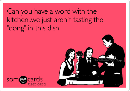 Can you have a word with the kitchen..we just aren't tasting the "dong" in this dish