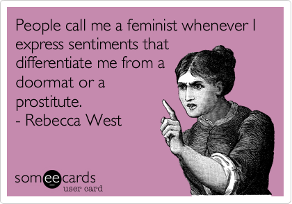 People call me a feminist whenever I  express sentiments that
differentiate me from a
doormat or a
prostitute.
- Rebecca West