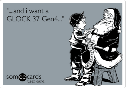 "....and i want a 
GLOCK 37 Gen4..."