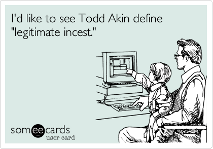 I'd like to see Todd Akin define "legitimate incest."