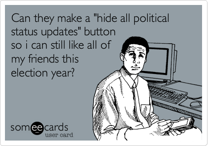 Can they make a "hide all political status updates" button
so i can still like all of
my friends this
election year?