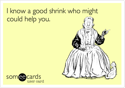 I know a good shrink who might could help you.