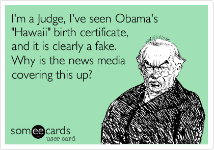 I'm a Judge, I've seen Obama's "Hawaii" birth certificate,
and it is clearly a fake. 
Why is the news media
covering this up?