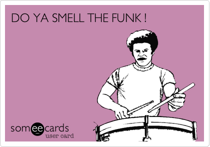 DO YA SMELL THE FUNK !