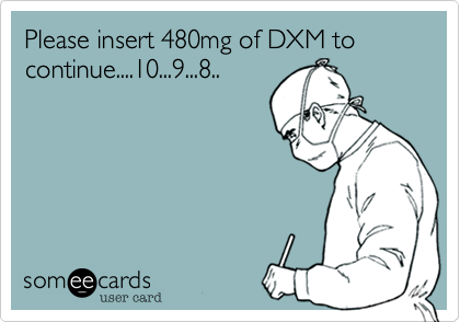 Please insert 480mg of DXM to continue....10...9...8..