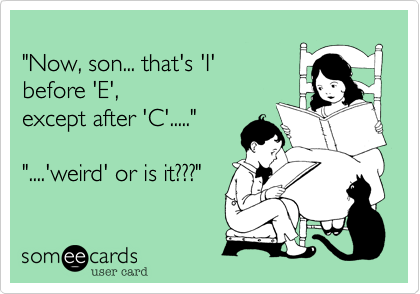 
"Now, son... that's 'I' 
before 'E',
except after 'C'....."

"....'weird' or is it???"