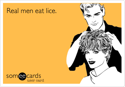 Real men eat lice.