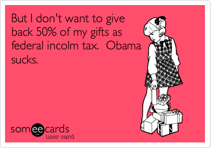 But I don't want to give
back 50% of my gifts as
federal incolm tax.  Obama
sucks.