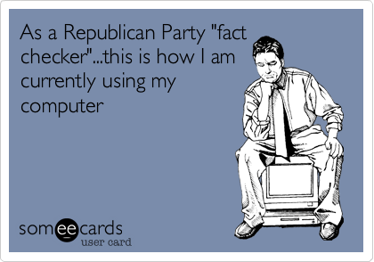 As a Republican Party "fact
checker"...this is how I am
currently using my
computer