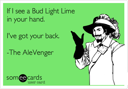 If I see a Bud Light Lime
in your hand.

I've got your back.

-The AleVenger