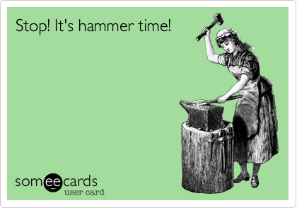 Stop! It's hammer time!