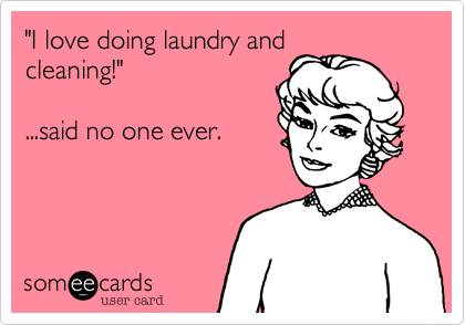 "I love doing laundry and
cleaning!"  

...said no one ever.
