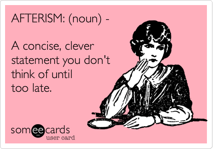 AFTERISM: %28noun%29 - 

A concise, clever 
statement you don't 
think of until
too late. 
