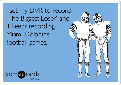 I set my DVR to record
'The Biggest Loser' and
it keeps recording
Miami Dolphins'
football games.