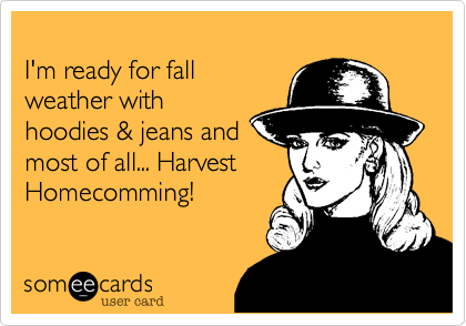 
I'm ready for fall
weather with
hoodies & jeans and
most of all... Harvest
Homecomming!