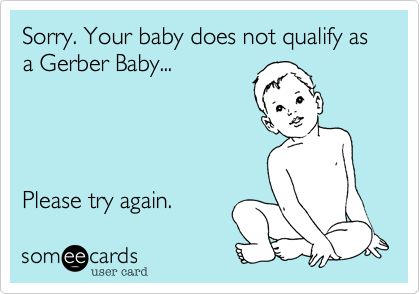 Sorry. Your baby does not qualify as a Gerber Baby...




Please try again.
