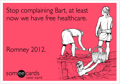 Stop complaining Bart, at least
now we have free healthcare.



Romney 2012.