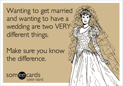 Wanting to get married
and wanting to have a 
wedding are two VERY 
different things.

Make sure you know
the difference. 