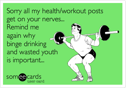 Sorry all my health/workout posts get on your nerves...
Remind me
again why
binge drinking
and wasted youth
is important... 