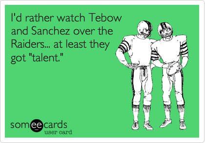 I'd rather watch Tebow
and Sanchez over the
Raiders... at least they
got "talent."  